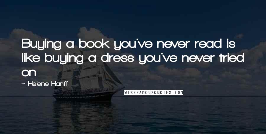 Helene Hanff quotes: Buying a book you've never read is like buying a dress you've never tried on