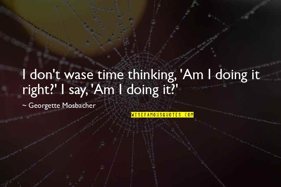 Helene Hinson Staley Quotes By Georgette Mosbacher: I don't wase time thinking, 'Am I doing Helene Hinson Staley Quotes By Georgette Mosbacher: I don't wase time thinking, 'Am I doing
