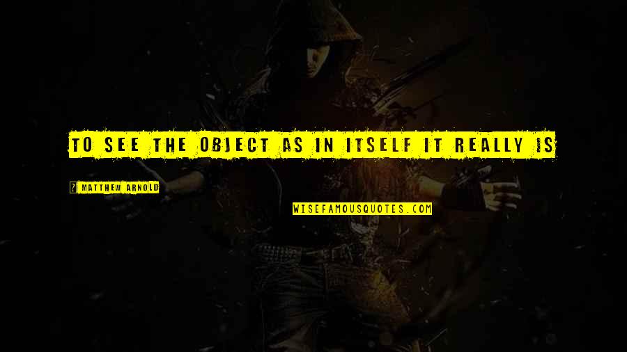 Helene Hinson Staley Quotes By Matthew Arnold: To see the object as in itself it Helene Hinson Staley Quotes By Matthew Arnold: To see the object as in itself it