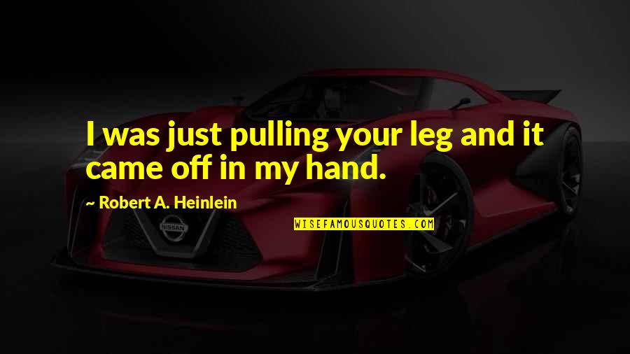 Helene Hinson Staley Quotes By Robert A. Heinlein: I was just pulling your leg and it Helene Hinson Staley Quotes By Robert A. Heinlein: I was just pulling your leg and it