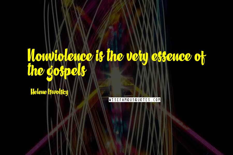 Helene Iswolsky quotes: Nonviolence is the very essence of the gospels.