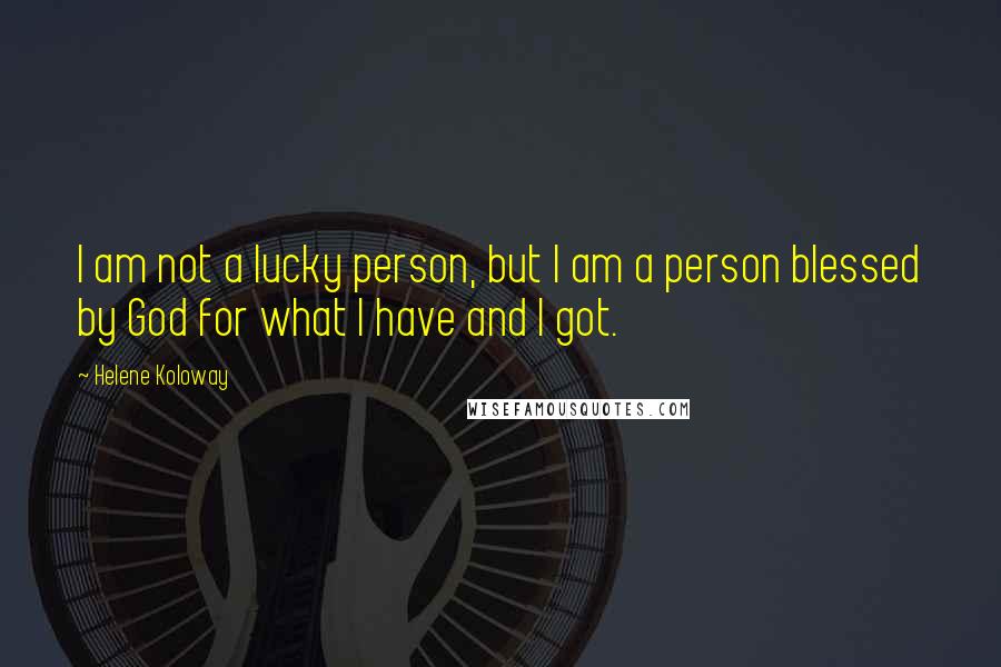 Helene Koloway quotes: I am not a lucky person, but I am a person blessed by God for what I have and I got.