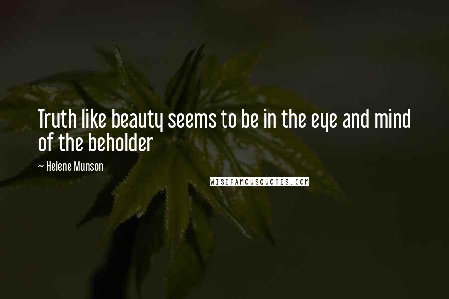Helene Munson quotes: Truth like beauty seems to be in the eye and mind of the beholder