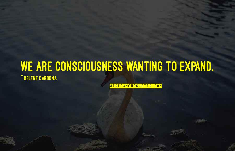 Helene Quotes By Helene Cardona: We are consciousness wanting to expand. Helene Quotes By Helene Cardona: We are consciousness wanting to expand.