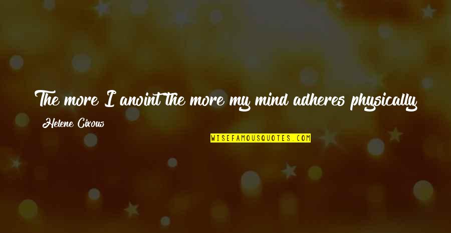 Helene Quotes By Helene Cixous: The more I anoint the more my mind Helene Quotes By Helene Cixous: The more I anoint the more my mind