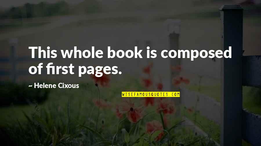 Helene Quotes By Helene Cixous: This whole book is composed of first pages. Helene Quotes By Helene Cixous: This whole book is composed of first pages.