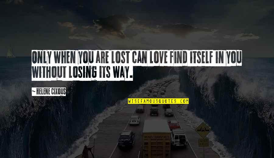 Helene Quotes By Helene Cixous: Only when you are lost can love find