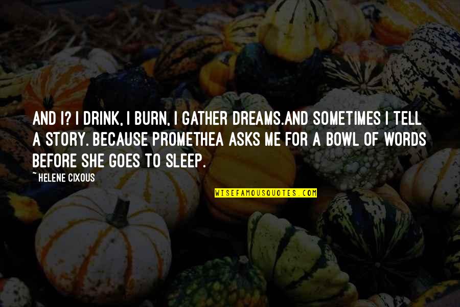 Helene Quotes By Helene Cixous: And I? I drink, I burn, I gather Helene Quotes By Helene Cixous: And I? I drink, I burn, I gather