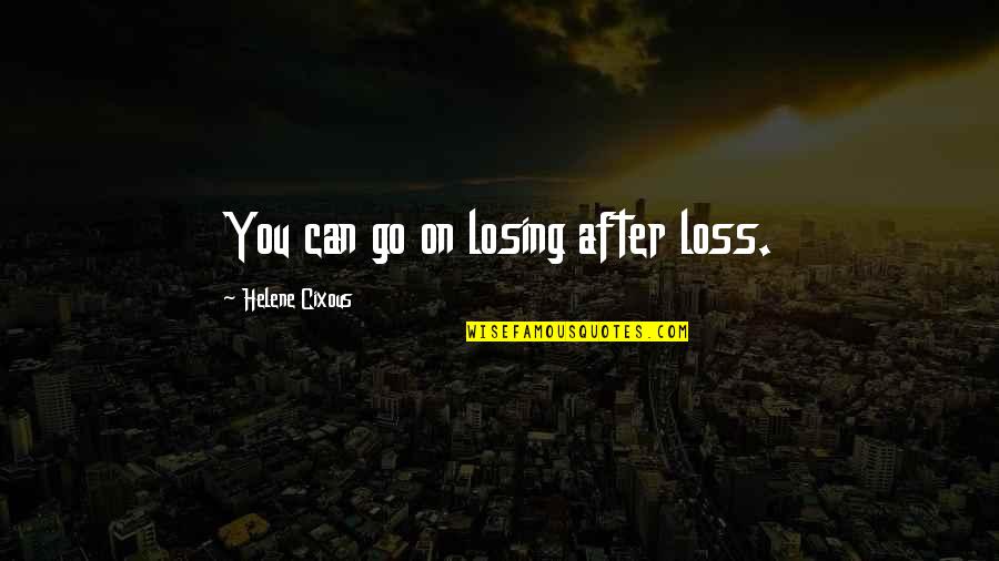 Helene Quotes By Helene Cixous: You can go on losing after loss. Helene Quotes By Helene Cixous: You can go on losing after loss.