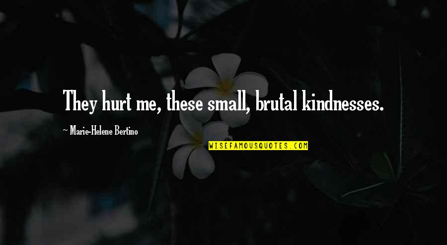 Helene Quotes By Marie-Helene Bertino: They hurt me, these small, brutal kindnesses. Helene Quotes By Marie-Helene Bertino: They hurt me, these small, brutal kindnesses.