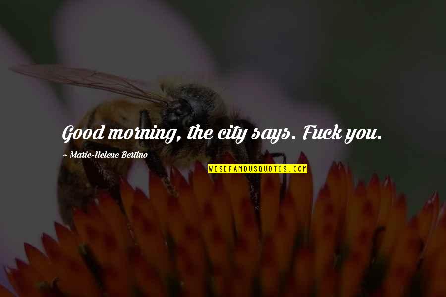 Helene Quotes By Marie-Helene Bertino: Good morning, the city says. Fuck you. Helene Quotes By Marie-Helene Bertino: Good morning, the city says. Fuck you.