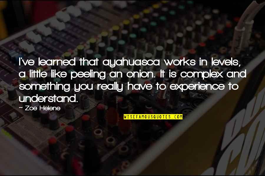 Helene Quotes By Zoe Helene: I've learned that ayahuasca works in levels, a Helene Quotes By Zoe Helene: I've learned that ayahuasca works in levels, a