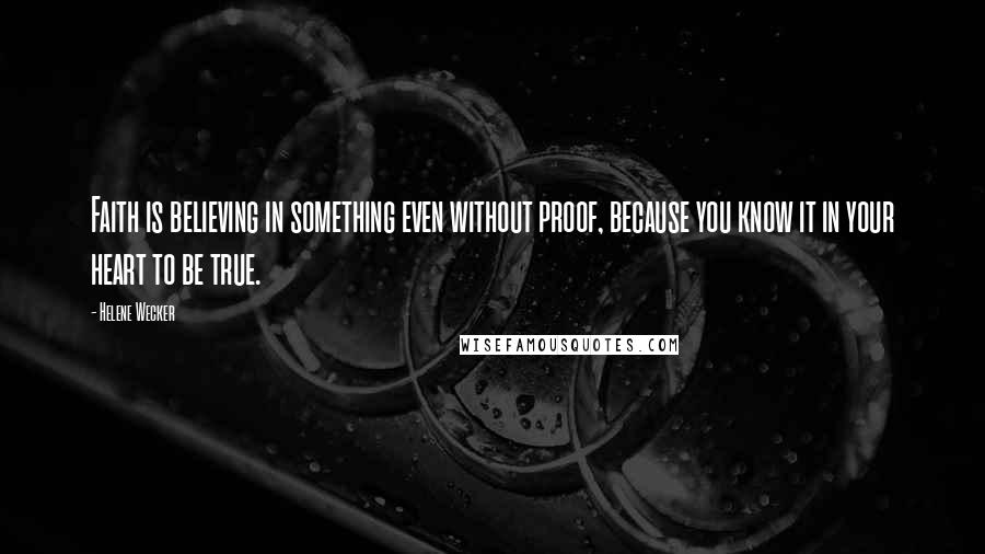 Helene Wecker quotes: Faith is believing in something even without proof, because you know it in your heart to be true.