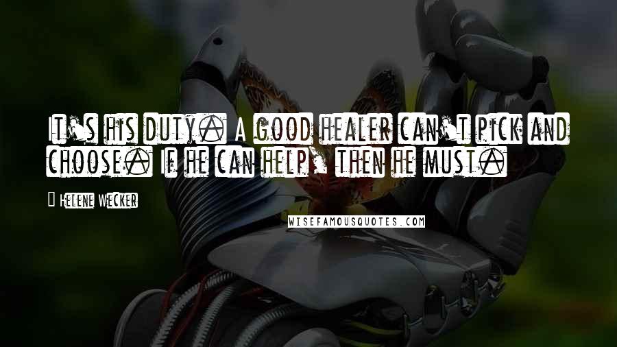 Helene Wecker quotes: It's his duty. A good healer can't pick and choose. If he can help, then he must.