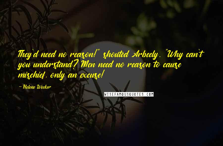 Helene Wecker quotes: They'd need no reason!" shouted Arbeely. "Why can't you understand? Men need no reason to cause mischief, only an excuse!