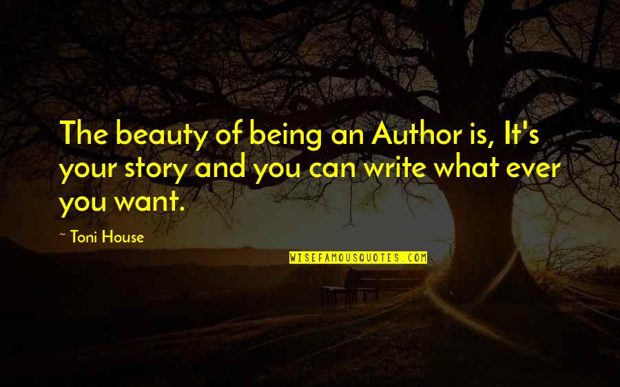 Helenius Vs Kownacki Quotes By Toni House: The beauty of being an Author is, It's