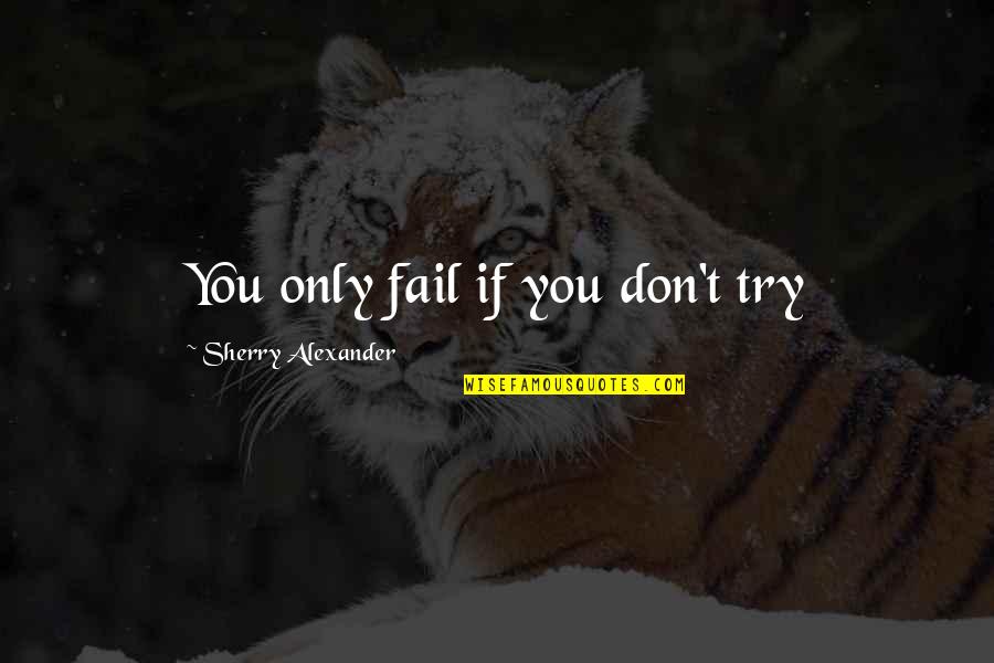 Helfgott Paul Quotes By Sherry Alexander: You only fail if you don't try Helfgott Paul Quotes By Sherry Alexander: You only fail if you don't try