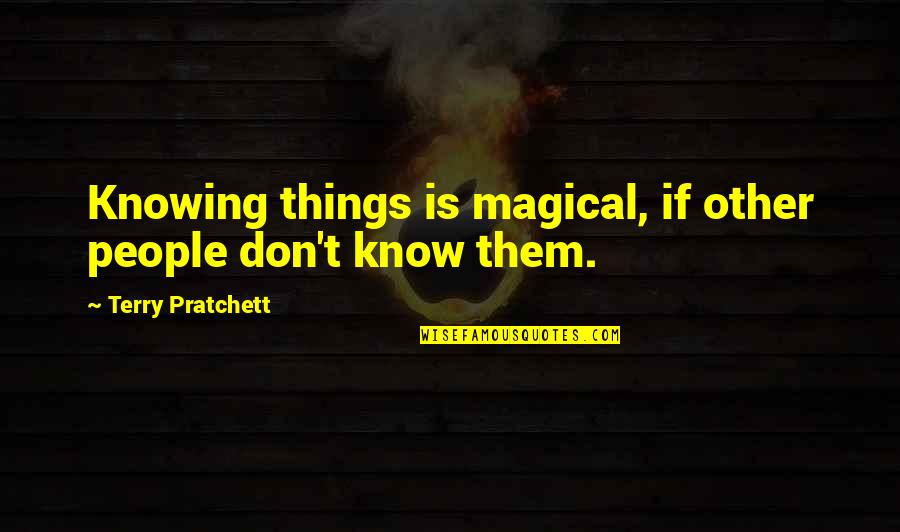 Helfrecht Machine Quotes By Terry Pratchett: Knowing things is magical, if other people don't Helfrecht Machine Quotes By Terry Pratchett: Knowing things is magical, if other people don't