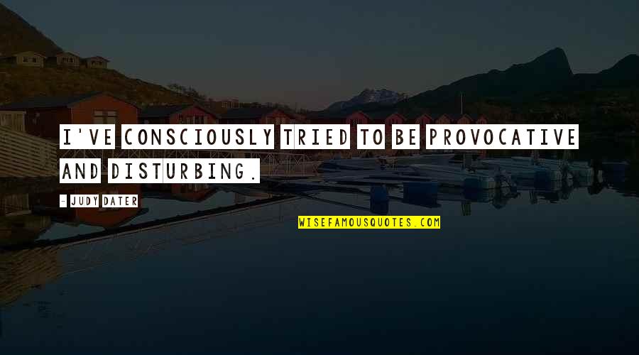 Helfrichi Quotes By Judy Dater: I've consciously tried to be provocative and disturbing.