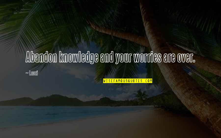 Helft Uns Quotes By Laozi: Abandon knowledge and your worries are over.