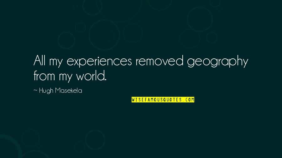 Helfta Quotes By Hugh Masekela: All my experiences removed geography from my world. Helfta Quotes By Hugh Masekela: All my experiences removed geography from my world.