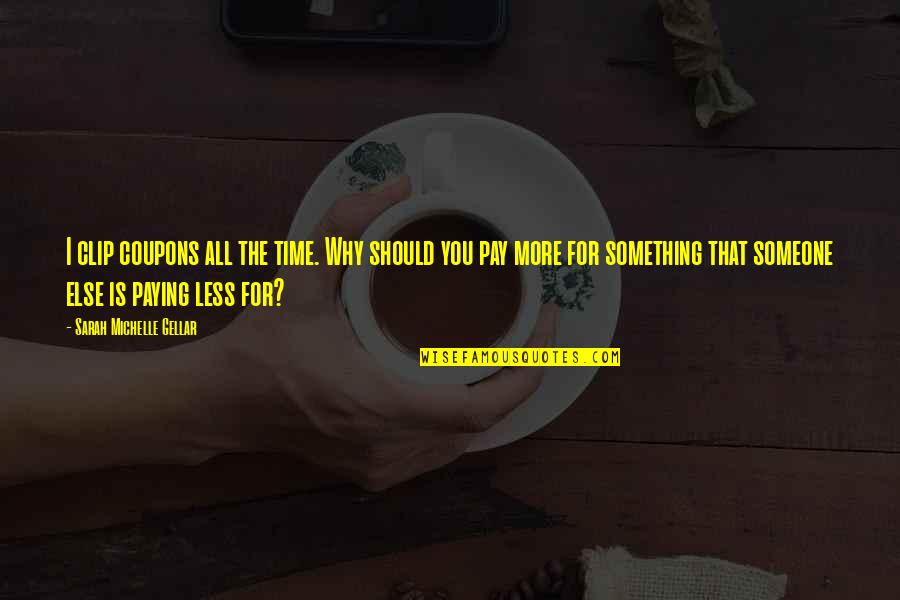 Helga Brandt Quotes By Sarah Michelle Gellar: I clip coupons all the time. Why should Helga Brandt Quotes By Sarah Michelle Gellar: I clip coupons all the time. Why should