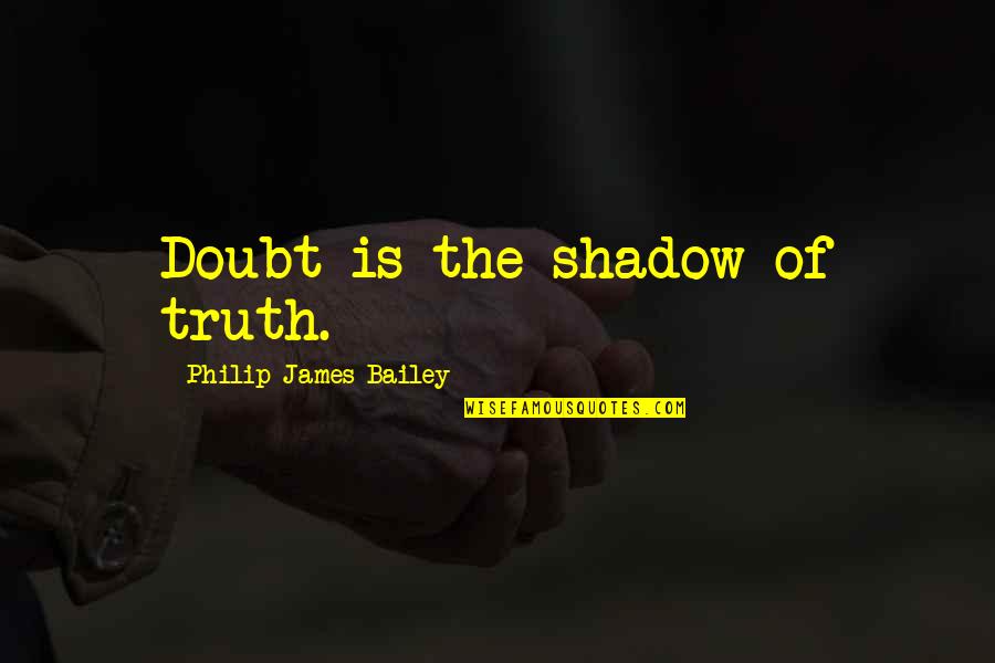 Helga Ten Dorp Quotes By Philip James Bailey: Doubt is the shadow of truth.