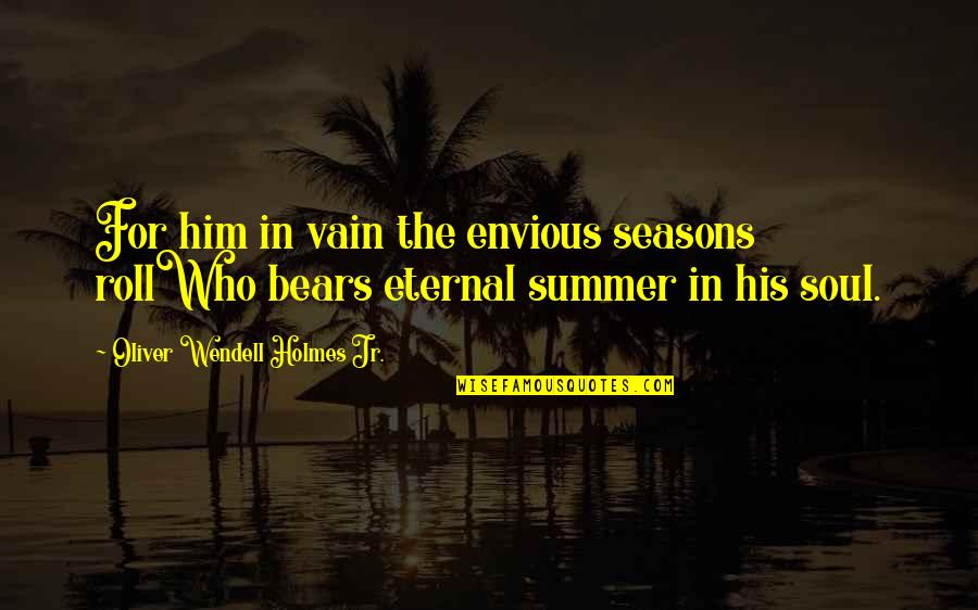 Helga Weiss Quotes By Oliver Wendell Holmes Jr.: For him in vain the envious seasons rollWho Helga Weiss Quotes By Oliver Wendell Holmes Jr.: For him in vain the envious seasons rollWho