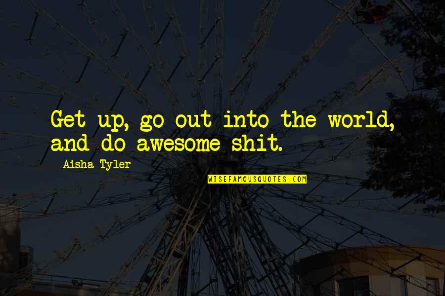 Helgason Quotes By Aisha Tyler: Get up, go out into the world, and Helgason Quotes By Aisha Tyler: Get up, go out into the world, and