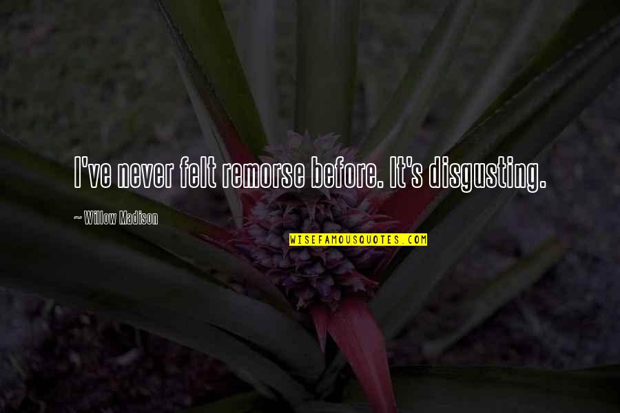 Helgerson And Associates Quotes By Willow Madison: I've never felt remorse before. It's disgusting. Helgerson And Associates Quotes By Willow Madison: I've never felt remorse before. It's disgusting.