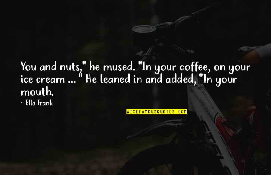 Helgi Sallo Quotes By Ella Frank: You and nuts," he mused. "In your coffee,