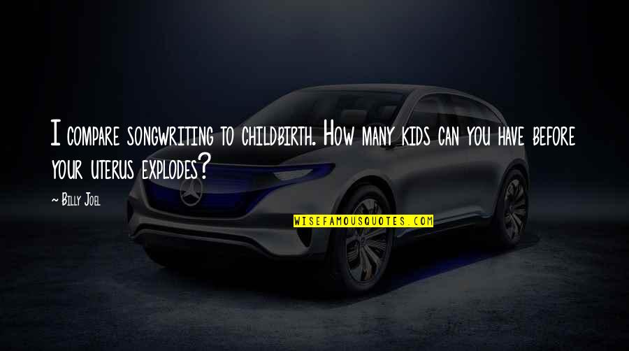 Helgrens Landing Quotes By Billy Joel: I compare songwriting to childbirth. How many kids Helgrens Landing Quotes By Billy Joel: I compare songwriting to childbirth. How many kids