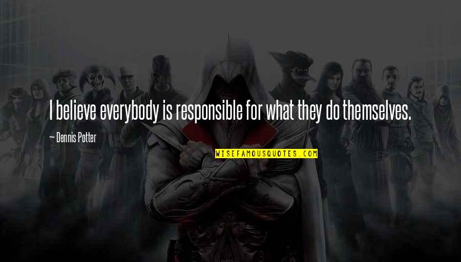 Heli Support Quotes By Dennis Potter: I believe everybody is responsible for what they Heli Support Quotes By Dennis Potter: I believe everybody is responsible for what they