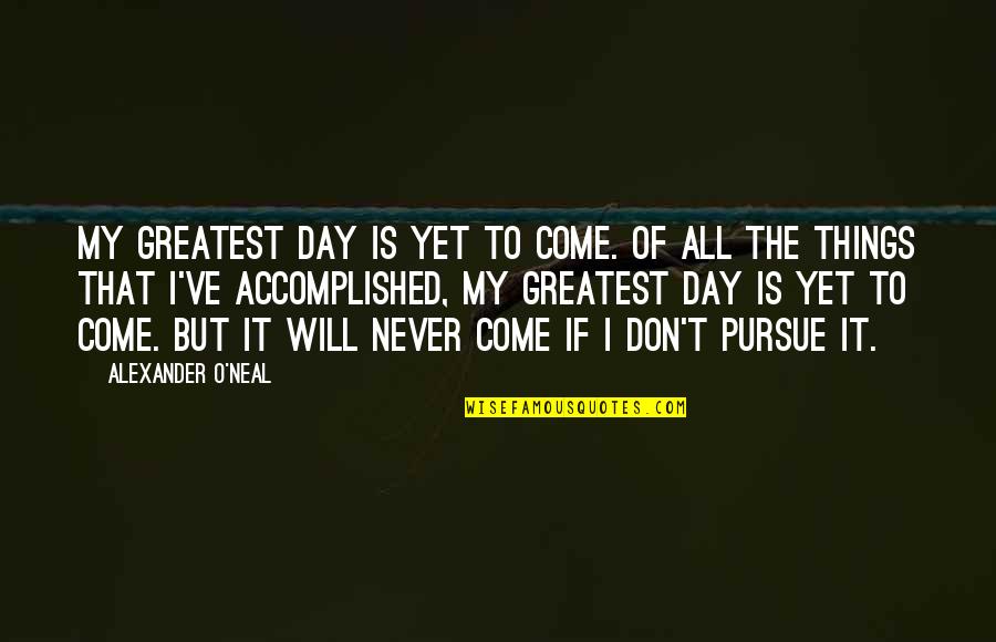Helias Basketball Quotes By Alexander O'Neal: My greatest day is yet to come. Of Helias Basketball Quotes By Alexander O'Neal: My greatest day is yet to come. Of