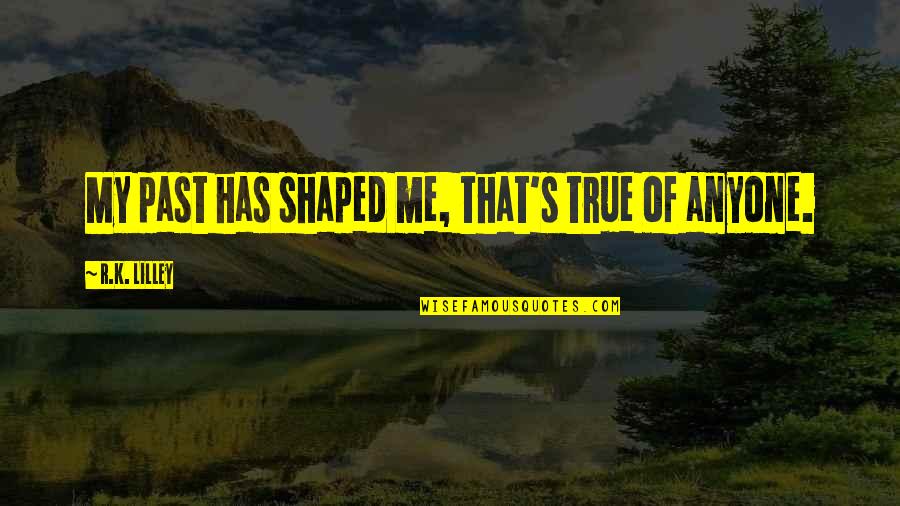 Helias Essential Oils Quotes By R.K. Lilley: My past has shaped me, that's true of Helias Essential Oils Quotes By R.K. Lilley: My past has shaped me, that's true of