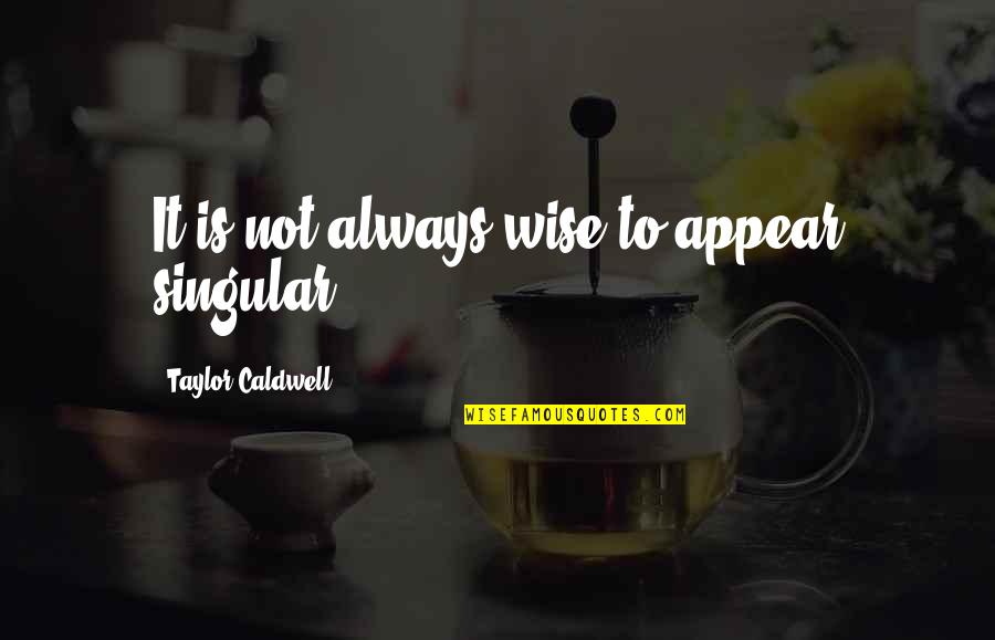 Heliberto Cano Quotes By Taylor Caldwell: It is not always wise to appear singular. Heliberto Cano Quotes By Taylor Caldwell: It is not always wise to appear singular.