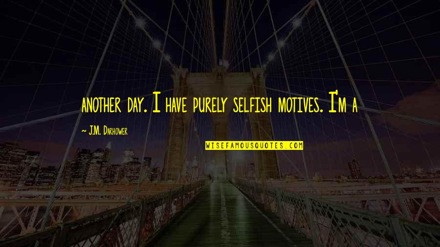 Helically Formed Quotes By J.M. Darhower: another day. I have purely selfish motives. I'm Helically Formed Quotes By J.M. Darhower: another day. I have purely selfish motives. I'm