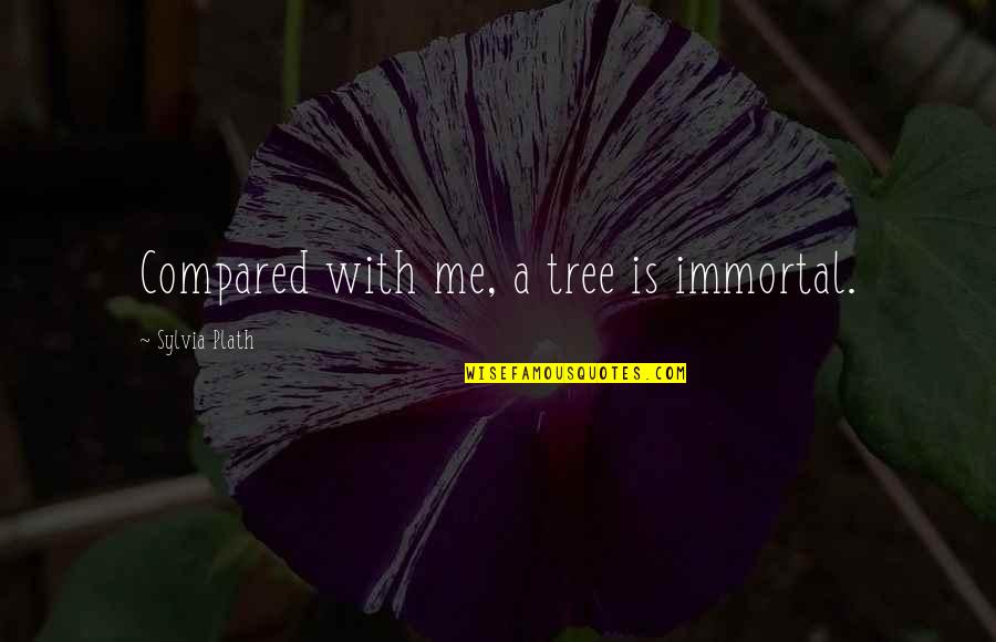 Helically Formed Quotes By Sylvia Plath: Compared with me, a tree is immortal. Helically Formed Quotes By Sylvia Plath: Compared with me, a tree is immortal.