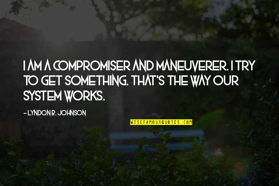 Helices Function Quotes By Lyndon B. Johnson: I am a compromiser and maneuverer. I try