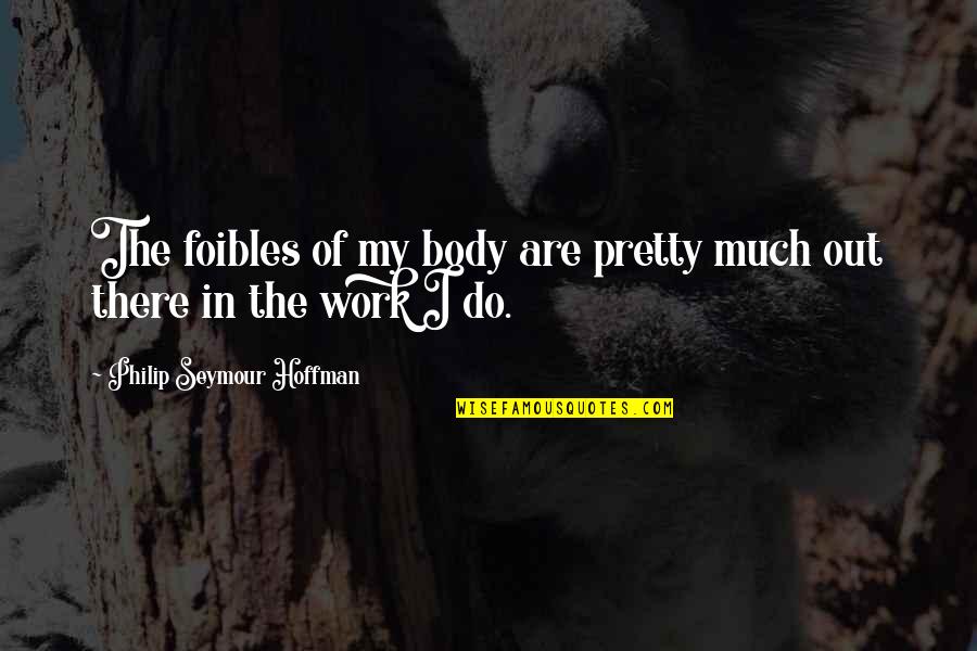 Heliconsoft Quotes By Philip Seymour Hoffman: The foibles of my body are pretty much Heliconsoft Quotes By Philip Seymour Hoffman: The foibles of my body are pretty much