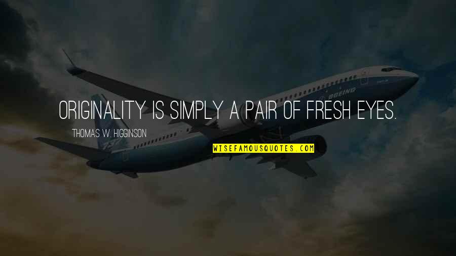 Heliconsoft Quotes By Thomas W. Higginson: Originality is simply a pair of fresh eyes. Heliconsoft Quotes By Thomas W. Higginson: Originality is simply a pair of fresh eyes.