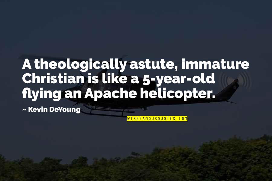 Helicopter Flying Quotes By Kevin DeYoung: A theologically astute, immature Christian is like a