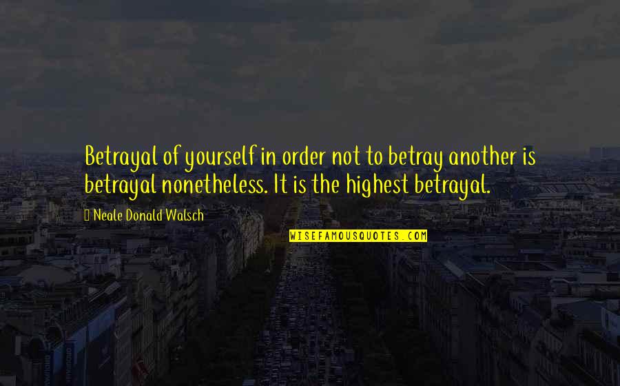 Helicoptering Urban Quotes By Neale Donald Walsch: Betrayal of yourself in order not to betray