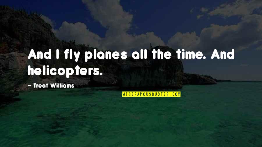 Helicopters Quotes By Treat Williams: And I fly planes all the time. And Helicopters Quotes By Treat Williams: And I fly planes all the time. And