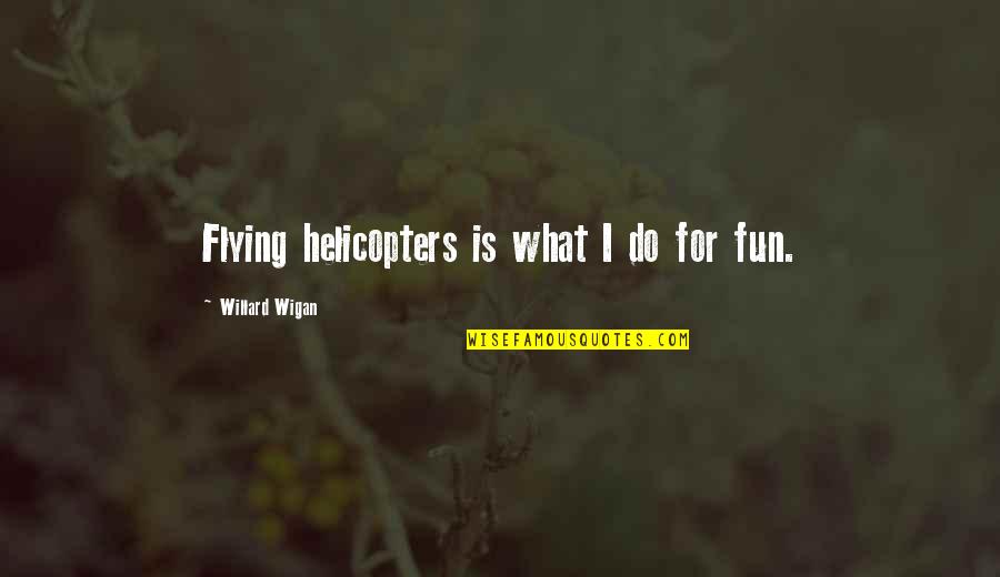 Helicopters Quotes By Willard Wigan: Flying helicopters is what I do for fun. Helicopters Quotes By Willard Wigan: Flying helicopters is what I do for fun.