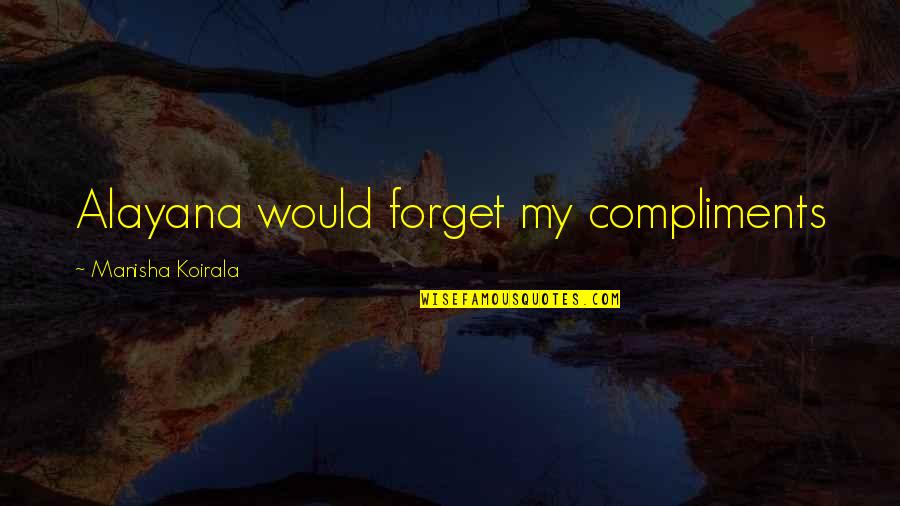 Helieve Quotes By Manisha Koirala: Alayana would forget my compliments