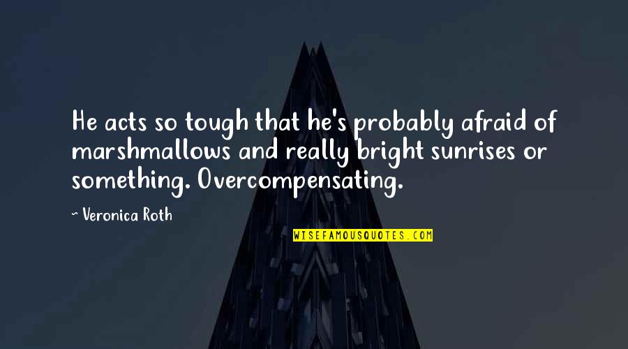 Heligan Caravan Quotes By Veronica Roth: He acts so tough that he's probably afraid Heligan Caravan Quotes By Veronica Roth: He acts so tough that he's probably afraid
