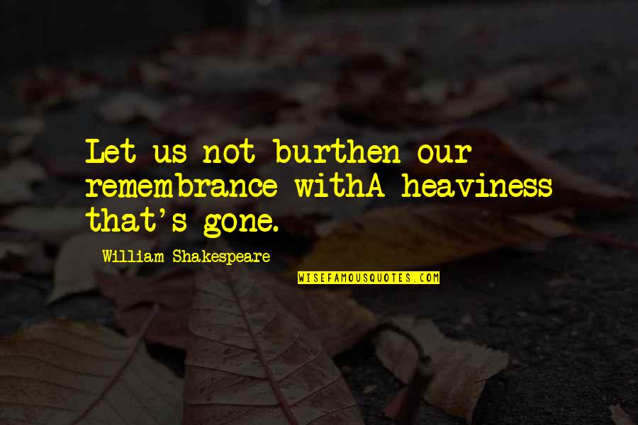 Helike Atlantis Quotes By William Shakespeare: Let us not burthen our remembrance withA heaviness Helike Atlantis Quotes By William Shakespeare: Let us not burthen our remembrance withA heaviness