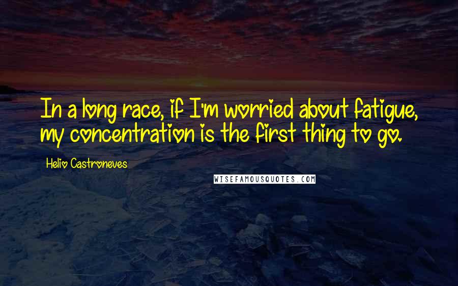 Helio Castroneves quotes: In a long race, if I'm worried about fatigue, my concentration is the first thing to go.