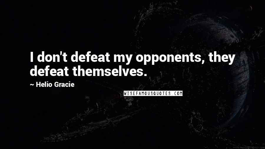 Helio Gracie quotes: I don't defeat my opponents, they defeat themselves.